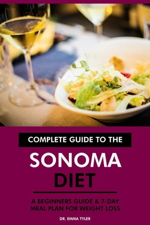 Complete Guide to the Sonoma Diet: A Beginners Guide 7-Day Meal Plan for Weight Loss【電子書籍】 Dr. Emma Tyler