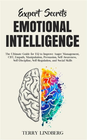 Expert Secrets Emotional Intelligence The Ultimate Guide for EQ to Improve Anger Management, CBT, Empath, Manipulation, Persuasion, Self-Awareness, Self-Discipline, Self-Regulation, and Social Skills.【電子書籍】 Terry Lindberg