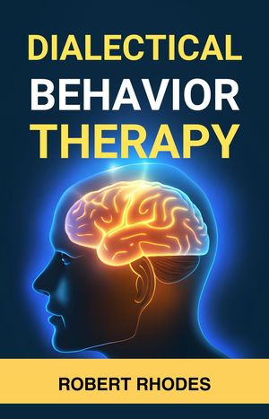 DIALECTICAL BEHAVIOR THERAPY Mastering DBT Skills for Emotional Resilience and Balanced Living (2024 Beginner Guide)