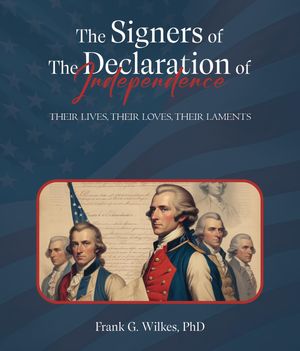 Signers of The Declaration of Independence Their Lives, Their Loves, Their Laments【電子書籍】[ PhD Frank G. Wilkes ]