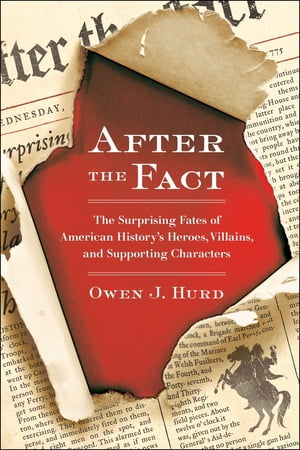 After the Fact The Surprising Fates of American History 039 s Heroes, Villains, and Supporting Char acters【電子書籍】 Owen J. Hurd