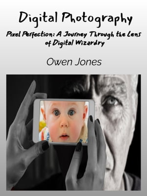 Digital Photography Pixel Perfection: A Journey Through the Lens of Digital Wizardry【電子書籍】[ Owen Jones ]