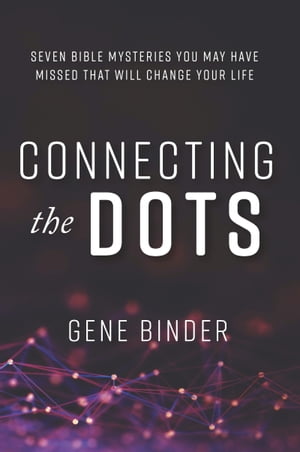Connecting the Dots SEVEN BIBLE MYSTERIES YOU MAY HAVE MISSED THAT WILL CHANGE YOUR LIFE【電子書..