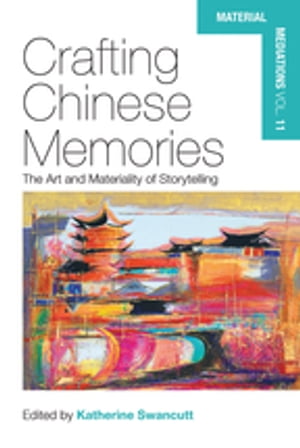 Crafting Chinese Memories The Art and Materiality of Storytelling