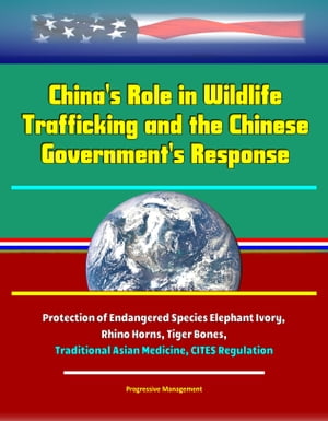 China's Role in Wildlife Trafficking and the Chinese Government's Response: Protection of Endangered Species Elephant Ivory, Rhino Horns, Tiger Bones, Traditional Asian Medicine, CITES Regulation