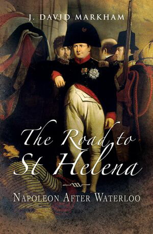 The Road to St Helena Napoleon After Waterloo【