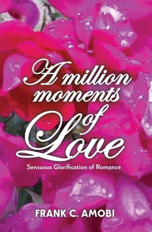 A MILLION MOMENTS OF LOVE Sensuous Glorification of Romance【電子書籍】[ FRANK CHUKWUDUBEM AMOBI ]