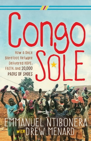 Congo Sole How a Once Barefoot Refugee Delivered Hope, Faith, and 20,000 Pairs of Shoes【電子書籍】[ Emmanuel Ntibonera ]