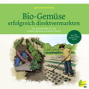 Bio-Gem?se erfolgreich direktvermarkten Der Praxisleitfaden f?r die Vielfalts-G?rtnerei auf kleiner Fl?che. Alles ?ber Planung, Anbau, Verkauf