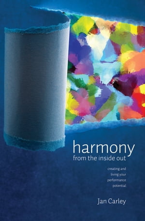 Harmony from the Inside Out Creating and Living your Performance Potential【電子書籍】[ Jan Carley ]