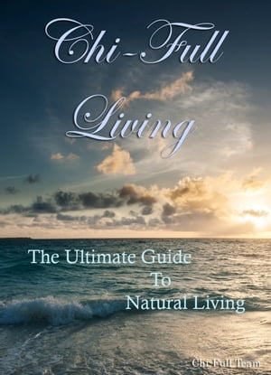 Chi-Full Living: The Ultimate Guide to Natural Living【電子書籍】[ Chi-Full Team ]