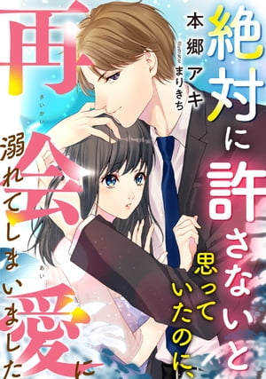絶対に許さないと思っていたのに、再会愛に溺れてしまいました【電子書籍】[ 本郷アキ ]