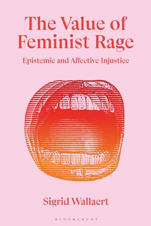 The Value of Feminist Rage Epistemic and Affective Injustice