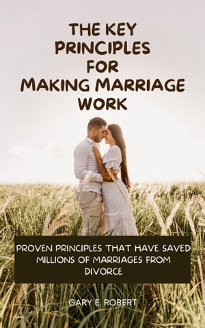 THE KEY PRINCIPLES FOR MAKING MARRIAGE WORK Proven Principles That Have Saved Millions of Marriages from DivorceŻҽҡ[ GARY E. ROBERT ]