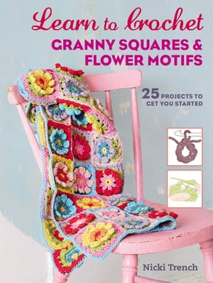 Learn to Crochet Granny Squares and Flower Motifs 25 projects to get you started【電子書籍】[ Nicki Trench ]