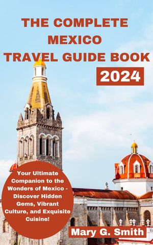 THE COMPLETE MEXICO TRAVEL GUIDE BOOK 2024
