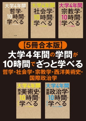 【５冊合本版】大学4年間の学問が10時間でざっと学べる 哲学・社会学・宗教学・西洋美術史・国際政治学