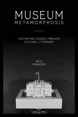 Museum Metamorphosis Cultivating Change Through Cultural Citizenship【電子書籍】[ nico wheadon ]