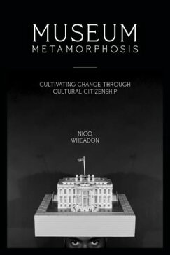 Museum Metamorphosis Cultivating Change Through Cultural Citizenship【電子書籍】[ nico wheadon ]