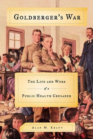 Goldberger 039 s War The Life and Work of a Public Health Crusader【電子書籍】 Alan M. Kraut