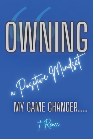 Owning a Positive Mindset My Game Changer【電子書籍】[ T. Renee ]