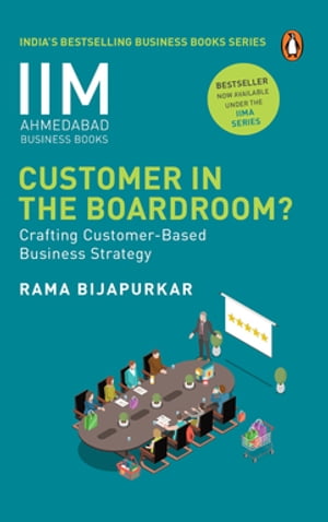 Customer in the Boardroom Crafting Customer-Based Business Strategy【電子書籍】 Rama Bijapurkar