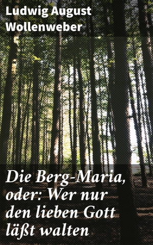 Die Berg-Maria, oder: Wer nur den lieben Gott l t walten Eine Geschichtliche Erz hlung aus Pennsylvanien【電子書籍】 Ludwig August Wollenweber