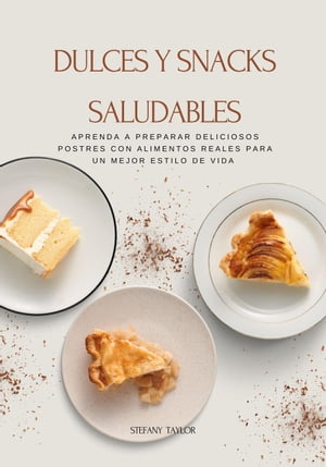 Dulces y Snacks Saludables: Aprenda a Preparar Deliciosos Postres Con Alimentos Reales Para un Mejor Estilo de Vida