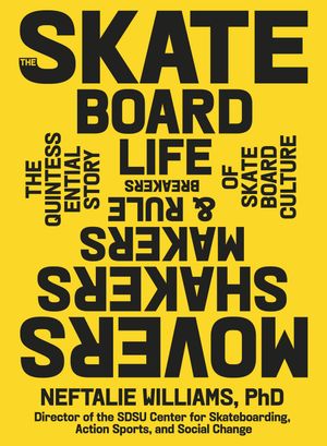 The Skateboard Life Movers, Shakers, Makers & Rulebreakers: The Quintessential Story of Skateboa..