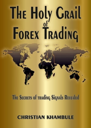 The Holy Grail Of Forex Trading The Secrets of Trading Signals Revealed【電子書籍】[ Christian Khambule ]