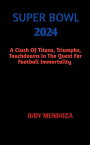 SUPER BOWL 2024 Clash Of Titans,Triumphs,Touchdowns In The Quest For Football Immortality【電子書籍】[ JUDY MENDOZA ]