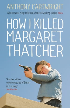 How I Killed Margaret Thatcher【電子書籍】[ Anthony Cartwright ]