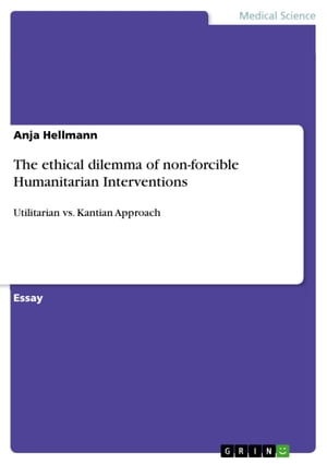 The ethical dilemma of non-forcible Humanitarian Interventions Utilitarian vs. Kantian Approach