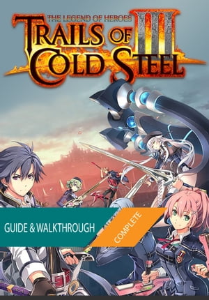 The Legend of Heroes Trails of Cold Steel III: The Complete Guide & Walkthrough【電子書籍】[ Tam Ha ]