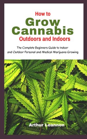 HOW TO GROW CANNABIS INDOORS AND OUTDOORS