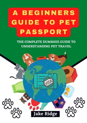 A BEGINNERS GUIDE TO PET PASSPORT The Complete Dummies guide to Understanding pet travel【電子書籍】[ Jake Ridge ]