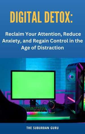 Digital Detox: Reclaim Your Attention, Reduce Anxiety, and Regain Control in the Age of Distraction【電子書籍】[ The Suburban Guru ]