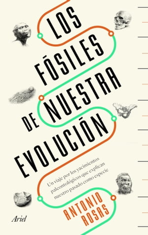 Los f?siles de nuestra evoluci?n Un viaje por los yacimientos paleontol?gicos que explican nuestro pasado como especie