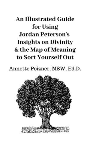 An Illustrated Guide for Using Jordan Peterson's Insights Regarding Divinity & the Map of Meaning to Sort Yourself Out