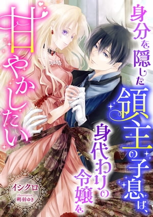 身分を隠した領主の子息は、身代わりの令嬢を甘やかしたい【電子書籍】[ イシクロ ]