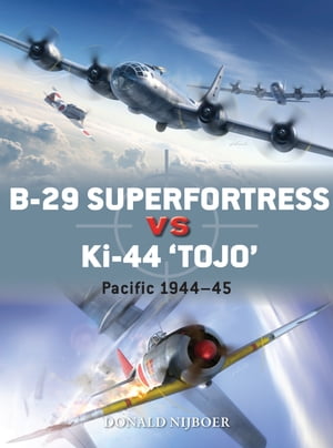 B-29 Superfortress vs Ki-44 Tojo Pacific Theater 1944 45【電子書籍】 Donald Nijboer