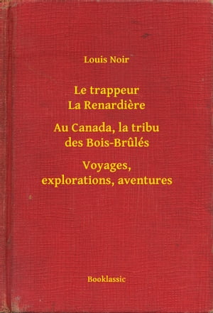 Le trappeur La Renardiere - Au Canada, la tribu des Bois-Brul?s - Voyages, explorations, aventures