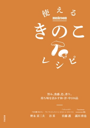 使えるきのこレシピ -旨み、食感、色、香り。持ち味を活かす和・洋・中104品