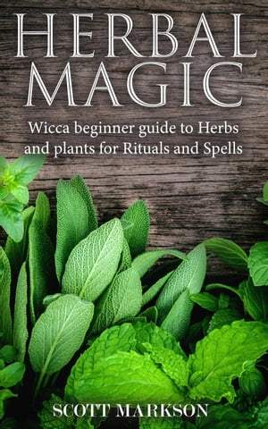 Herbal Magic Wicca Beginner guide to Herbs and plants for Rituals and Spells【電子書籍】 Scott Markson