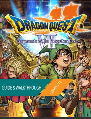 Dragon Quest VII Fragments of the Forgotten Past: The Complete Guide & Walkthrough