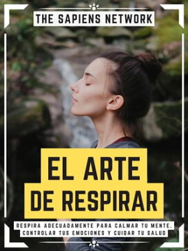 El Arte De Respirar Respira Adecuadamente Para Calmar Tu Mente, Controlar Tus Emociones Y Cuidar Tu Salud (Edicion Extendida)【電子書籍】[ The Sapiens Network ]