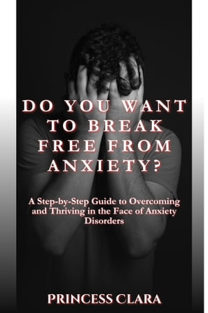 DO YOU WANT TO BREAK FREE FROM ANXIETY? A Step-by-Step Guide to Overcoming and Thriving in the Face of Anxiety Disorders