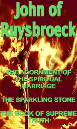 THE ADORNMENT OF THE SPIRITUAL MARRIAGE - THE SPARKLING STONE - THE BOOK OF SUPREME TRUTH【電子書籍】 John of Ruysbroeck