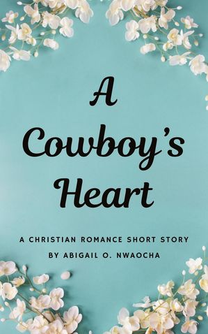 A Cowboys Heart - A Western Christian Romance Short Story