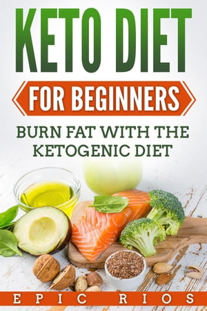 Keto Diet for Beginners: Burn Fat with The Ketogenic Diet【電子書籍】[ Epic Rios ]